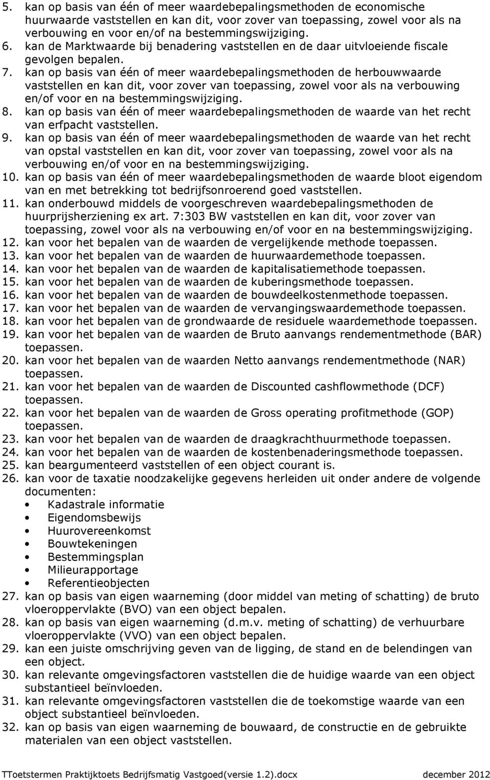 kan op basis van één of meer waardebepalingsmethoden de herbouwwaarde vaststellen en kan dit, voor zover van toepassing, zowel voor als na verbouwing en/of voor en na bestemmingswijziging. 8.