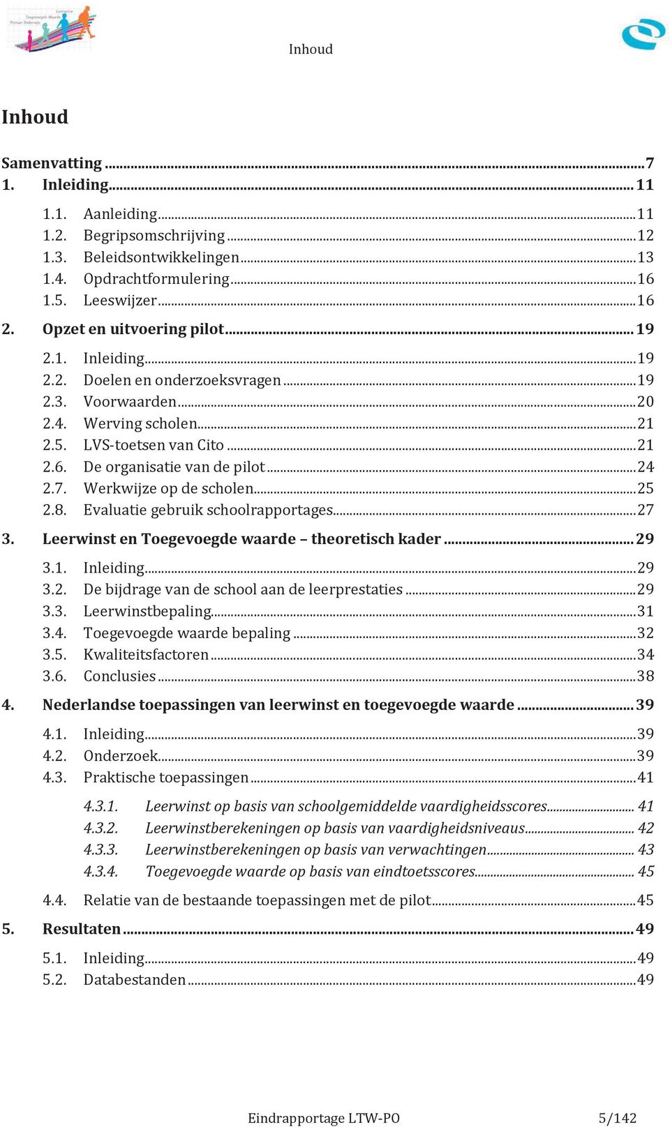 De organisatie van de pilot... 24 2.7. Werkwijze op de scholen... 25 2.8. Evaluatie gebruik schoolrapportages... 27 3. Leerwinst en Toegevoegde waarde theoretisch kader... 29 3.1. Inleiding... 29 3.2. De bijdrage van de school aan de leerprestaties.