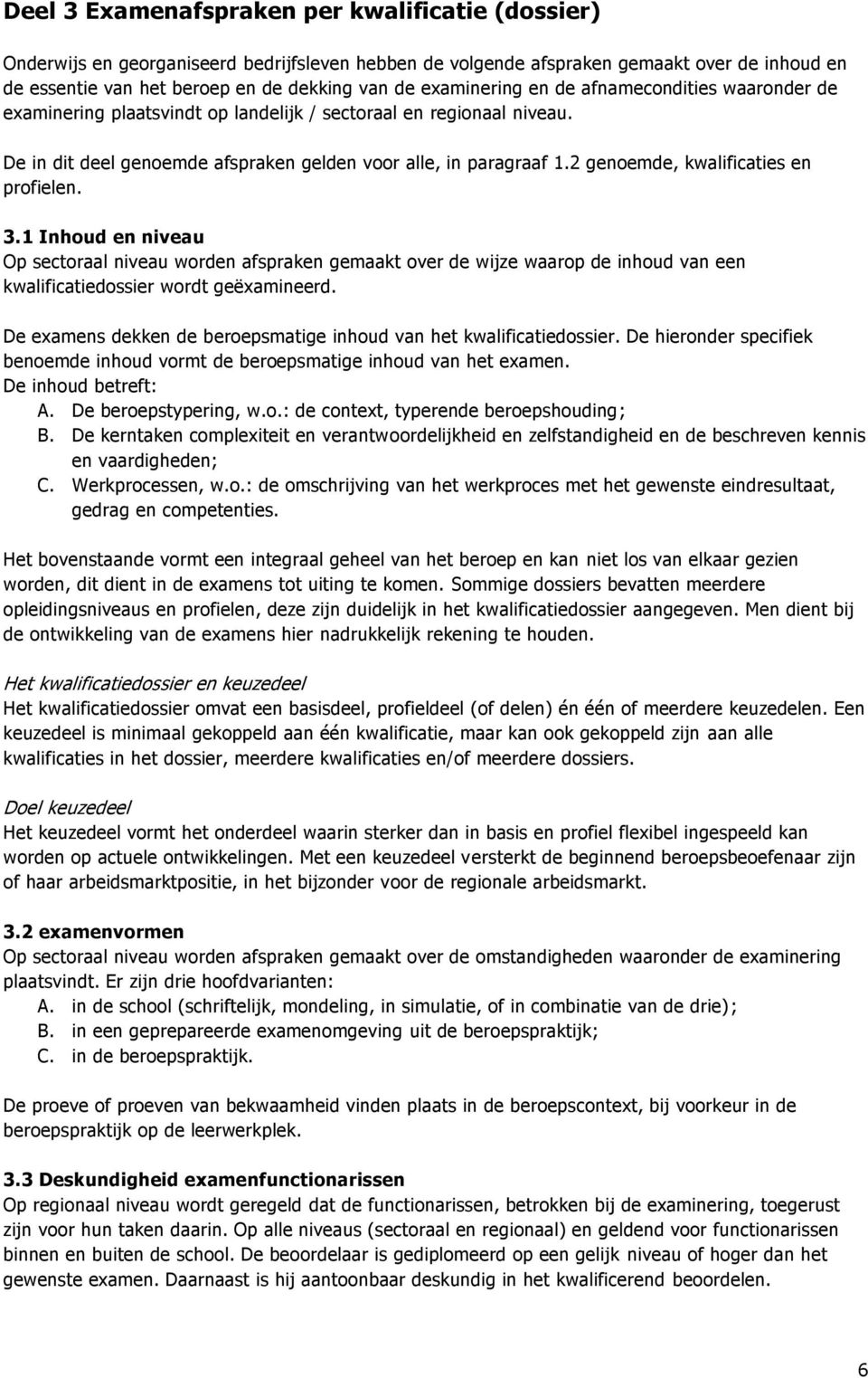 2 genoemde, kwalificaties en profielen. 3.1 Inhoud en niveau Op sectoraal niveau worden afspraken gemaakt over de wijze waarop de inhoud van een kwalificatiedossier wordt geëxamineerd.