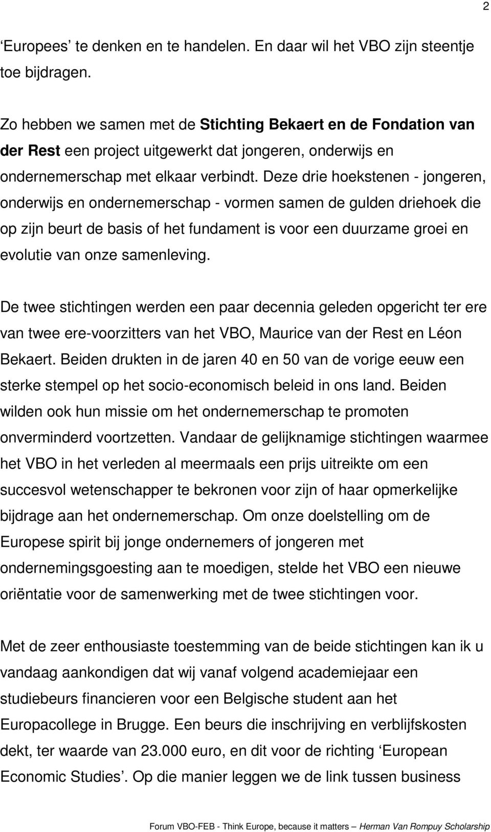 Deze drie hoekstenen - jongeren, onderwijs en ondernemerschap - vormen samen de gulden driehoek die op zijn beurt de basis of het fundament is voor een duurzame groei en evolutie van onze samenleving.