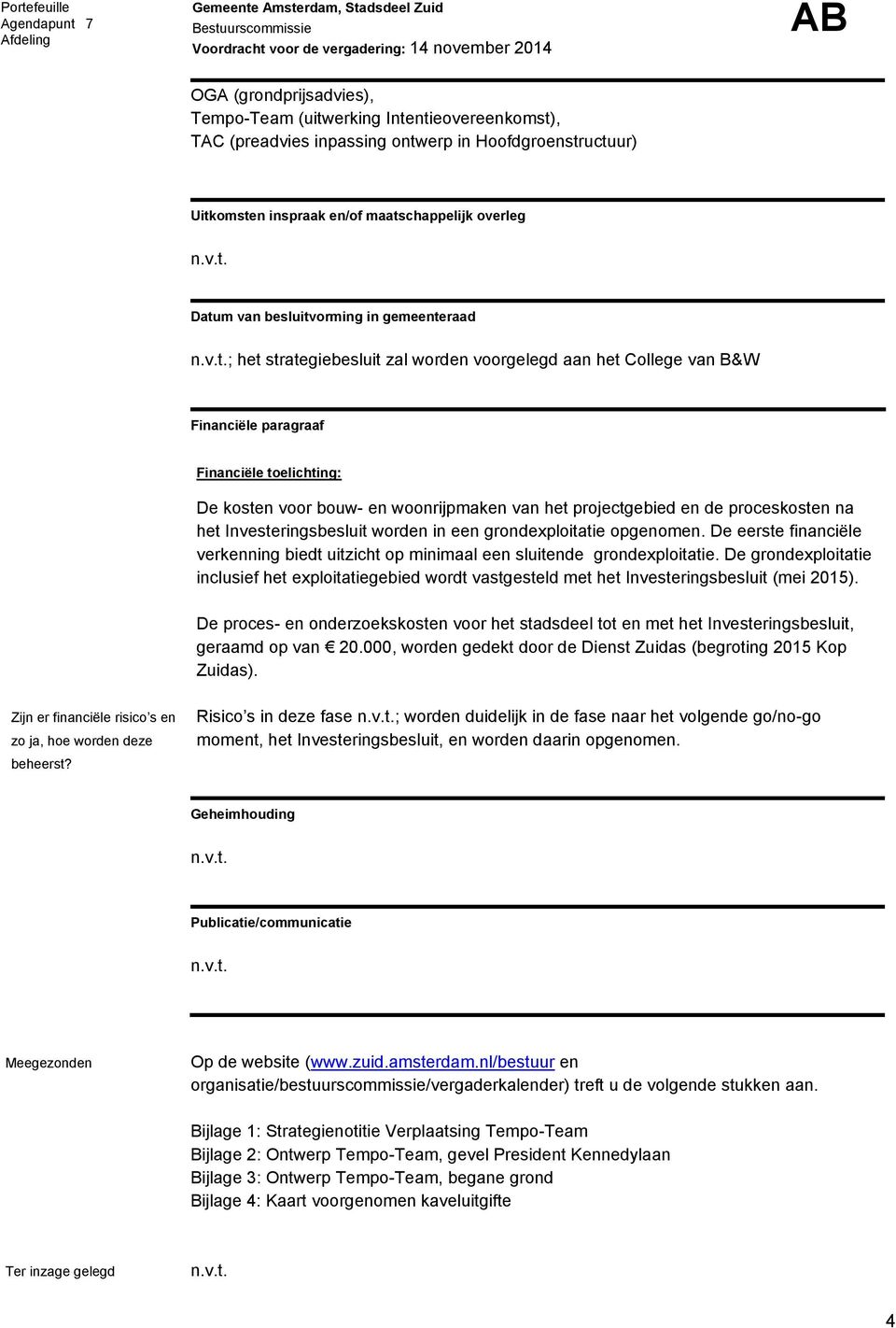 projectgebied en de proceskosten na het Investeringsbesluit worden in een grondexploitatie opgenomen. De eerste financiële verkenning biedt uitzicht op minimaal een sluitende grondexploitatie.