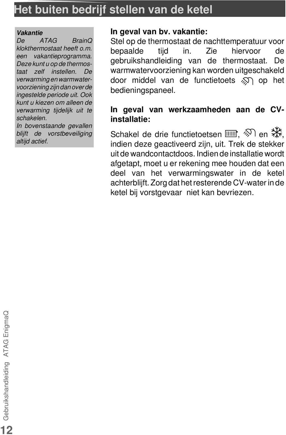 In bovenstaande gevallen blijft de vorstbeveiliging altijd actief. In geval van bv. vakantie: Stel op de thermostaat de nachttemperatuur voor bepaalde tijd in.