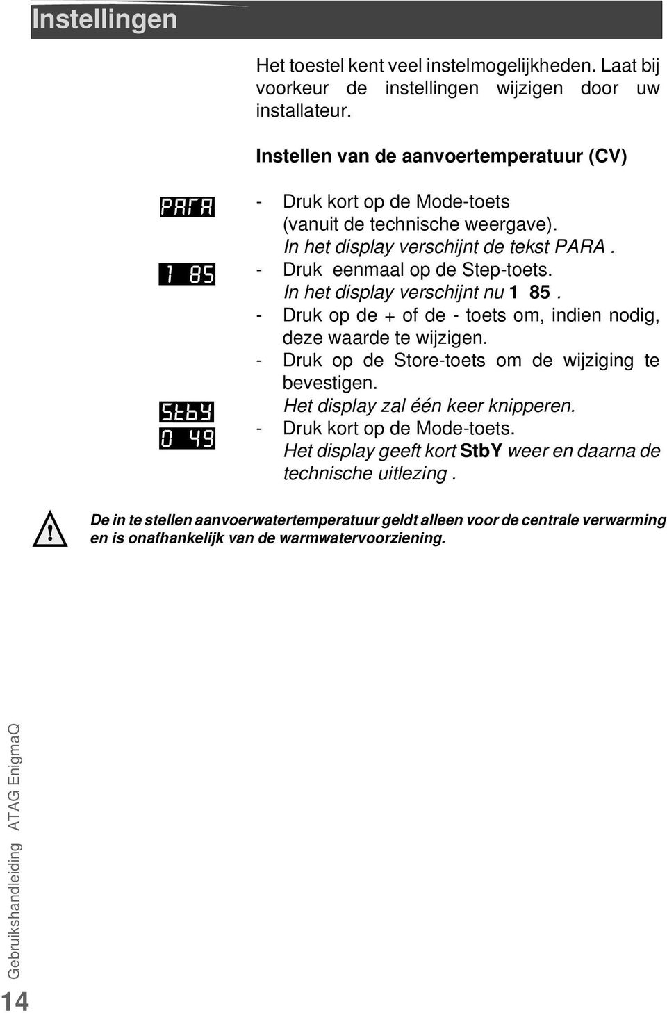 In het display verschijnt nu 1 85. - Druk op de + of de - toets om, indien nodig, deze waarde te wijzigen. - Druk op de Store-toets om de wijziging te bevestigen.