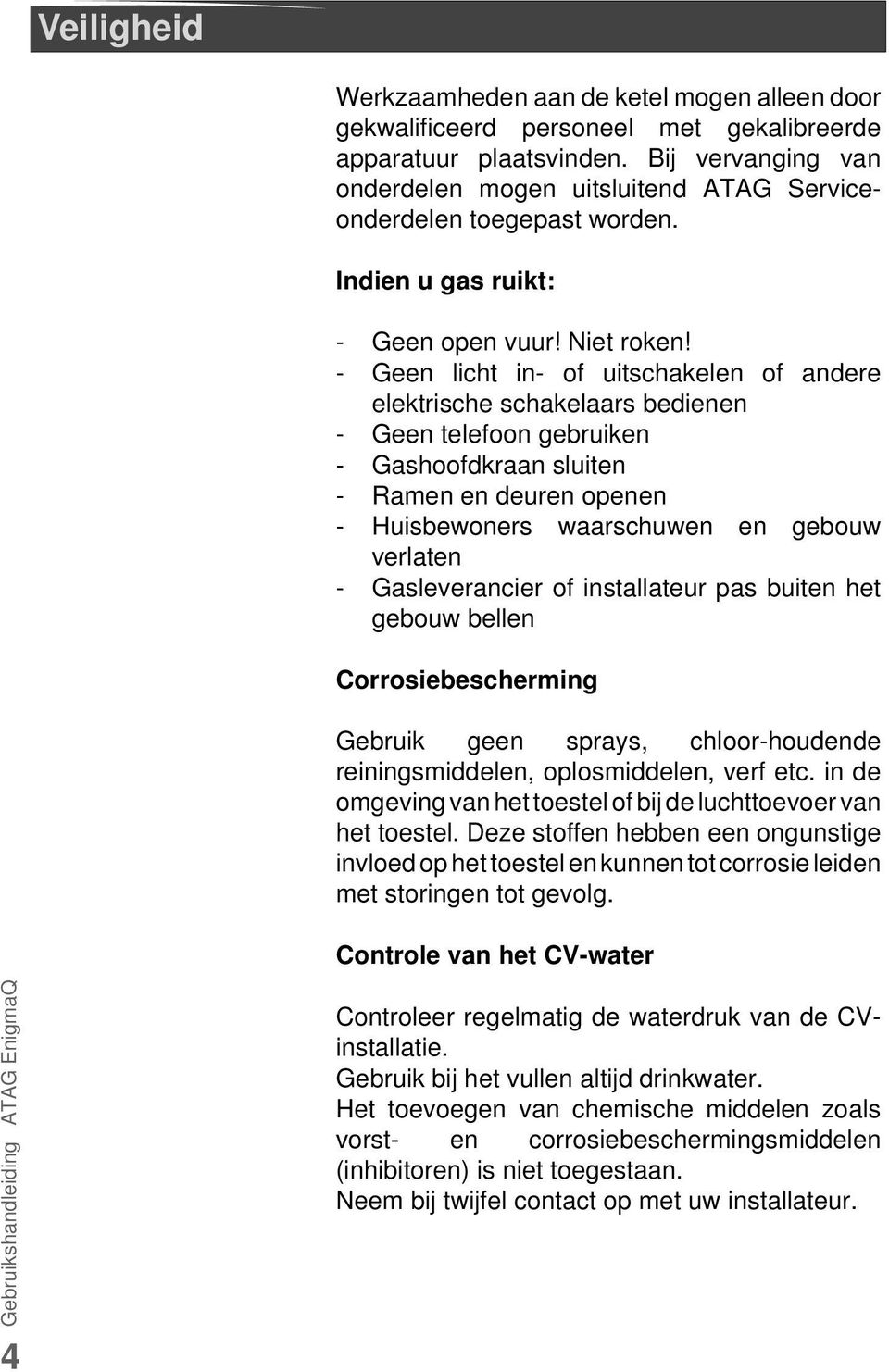 - Geen licht in- of uitschakelen of andere elektrische schakelaars bedienen - Geen telefoon gebruiken - Gashoofdkraan sluiten - Ramen en deuren openen - Huisbewoners waarschuwen en gebouw verlaten -