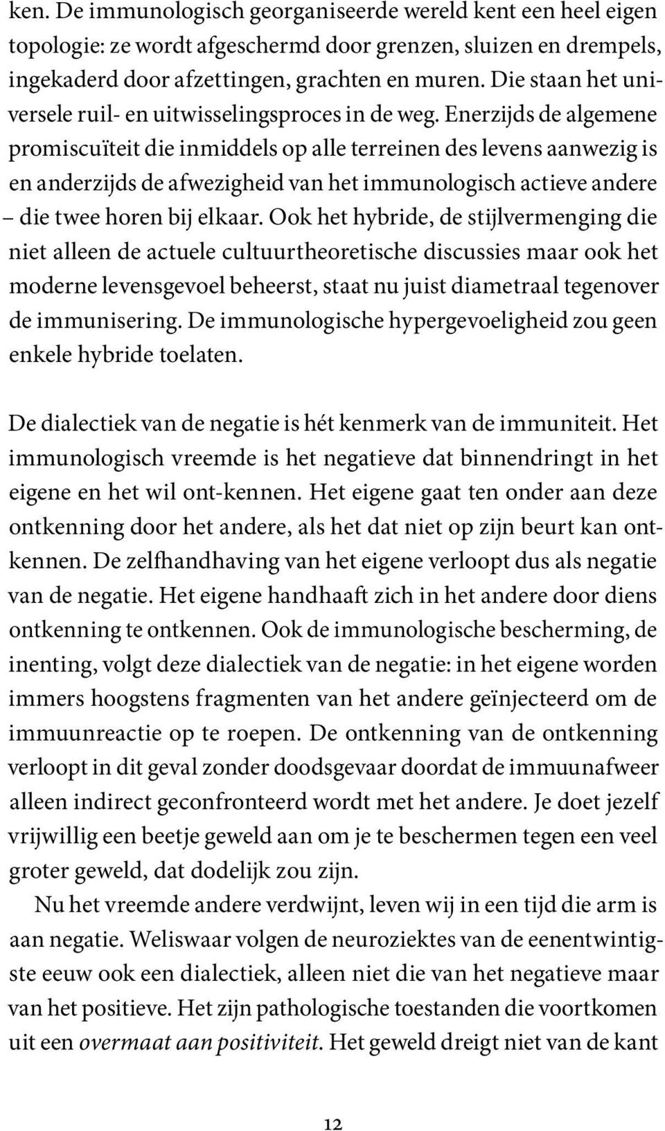 Enerzijds de algemene promiscuïteit die inmiddels op alle terreinen des levens aanwezig is en anderzijds de afwezigheid van het immunologisch actieve andere die twee horen bij elkaar.