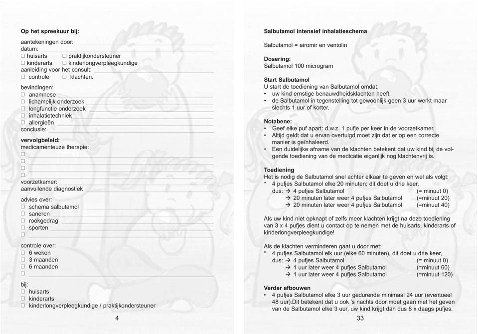 kinderlongverpleegkundige / praktijkondersteuner 4 Salbutamol intensief inhalatieschema Salbutamol = airomir en ventolin Dosering: Salbutamol 100 microgram Start Salbutamol U start de toediening van