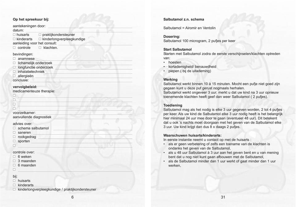 kinderlongverpleegkundige / praktijkondersteuner 6 Salbutamol z.n. schema Salbutamol = Airomir en Ventolin Dosering: Salbutamol 100 microgram, 2 pufjes per keer Start Salbutamol Starten met