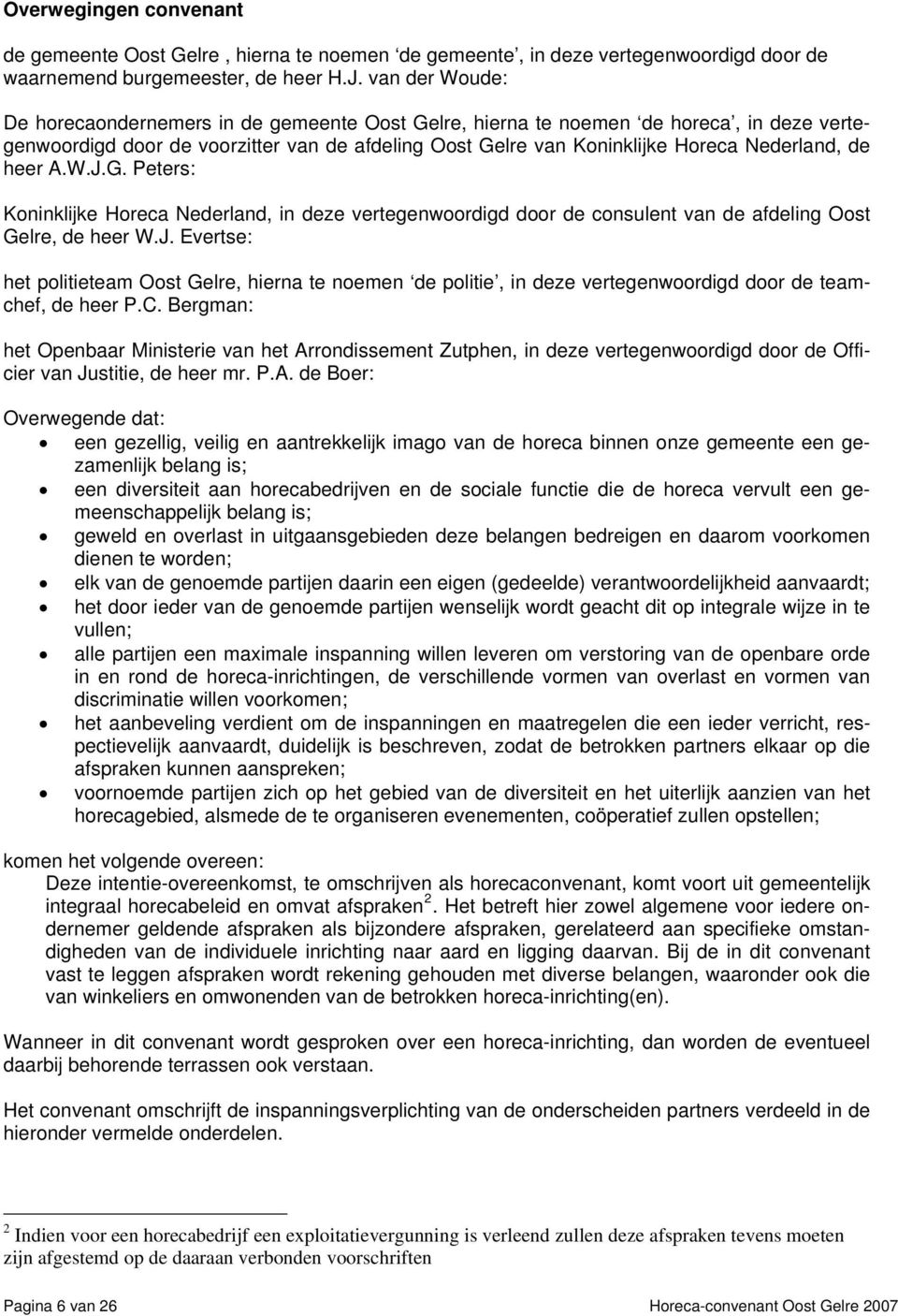 heer A.W.J.G. Peters: Koninklijke Horeca Nederland, in deze vertegenwoordigd door de consulent van de afdeling Oost Gelre, de heer W.J. Evertse: het politieteam Oost Gelre, hierna te noemen de politie, in deze vertegenwoordigd door de teamchef, de heer P.