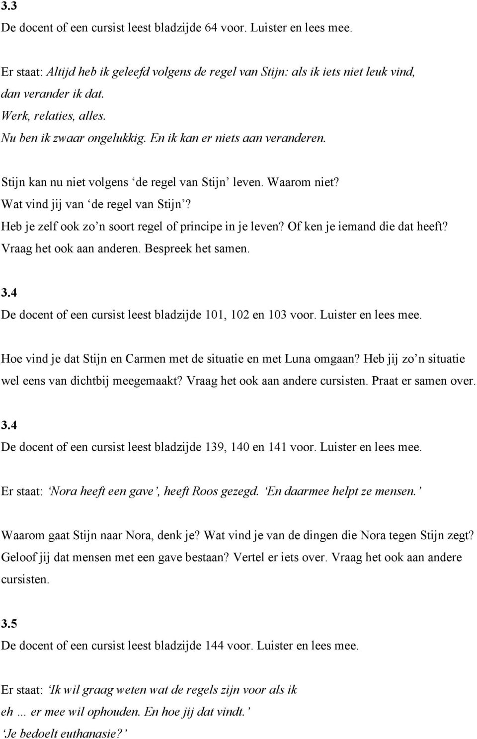 Heb je zelf ook zo n soort regel of principe in je leven? Of ken je iemand die dat heeft? Vraag het ook aan anderen. Bespreek het samen. 3.