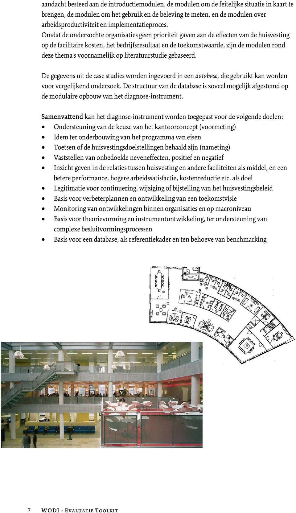 Omdat de onderzochte organisaties geen prioriteit gaven aan de effecten van de huisvesting op de facilitaire kosten, het bedrijfsresultaat en de toekomstwaarde, zijn de modulen rond deze thema's