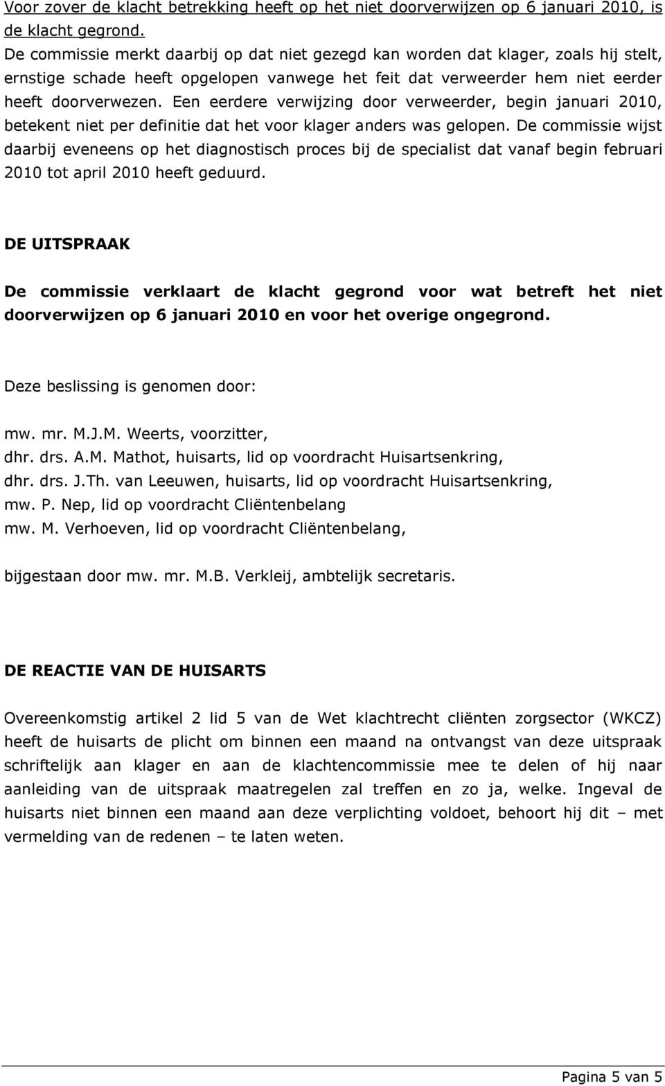 Een eerdere verwijzing door verweerder, begin januari 2010, betekent niet per definitie dat het voor klager anders was gelopen.