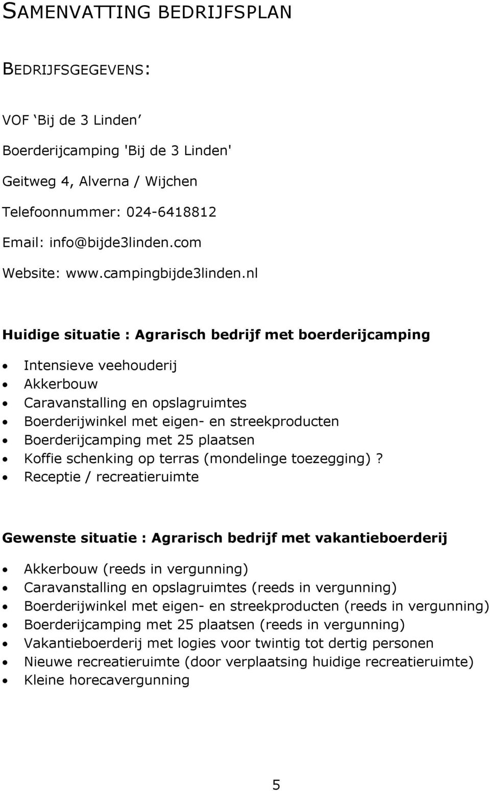 nl Huidige situatie : Agrarisch bedrijf met boerderijcamping Intensieve veehouderij Akkerbouw Caravanstalling en opslagruimtes Boerderijwinkel met eigen- en streekproducten Boerderijcamping met 25