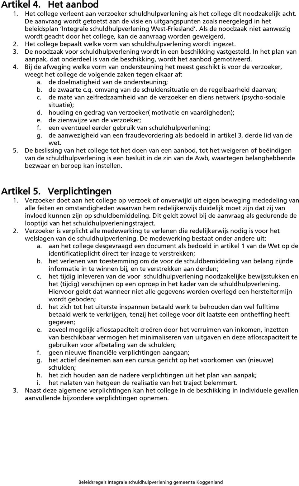 Als de noodzaak niet aanwezig wordt geacht door het college, kan de aanvraag worden geweigerd. 2. Het college bepaalt welke vorm van schuldhulpverlening wordt ingezet. 3.