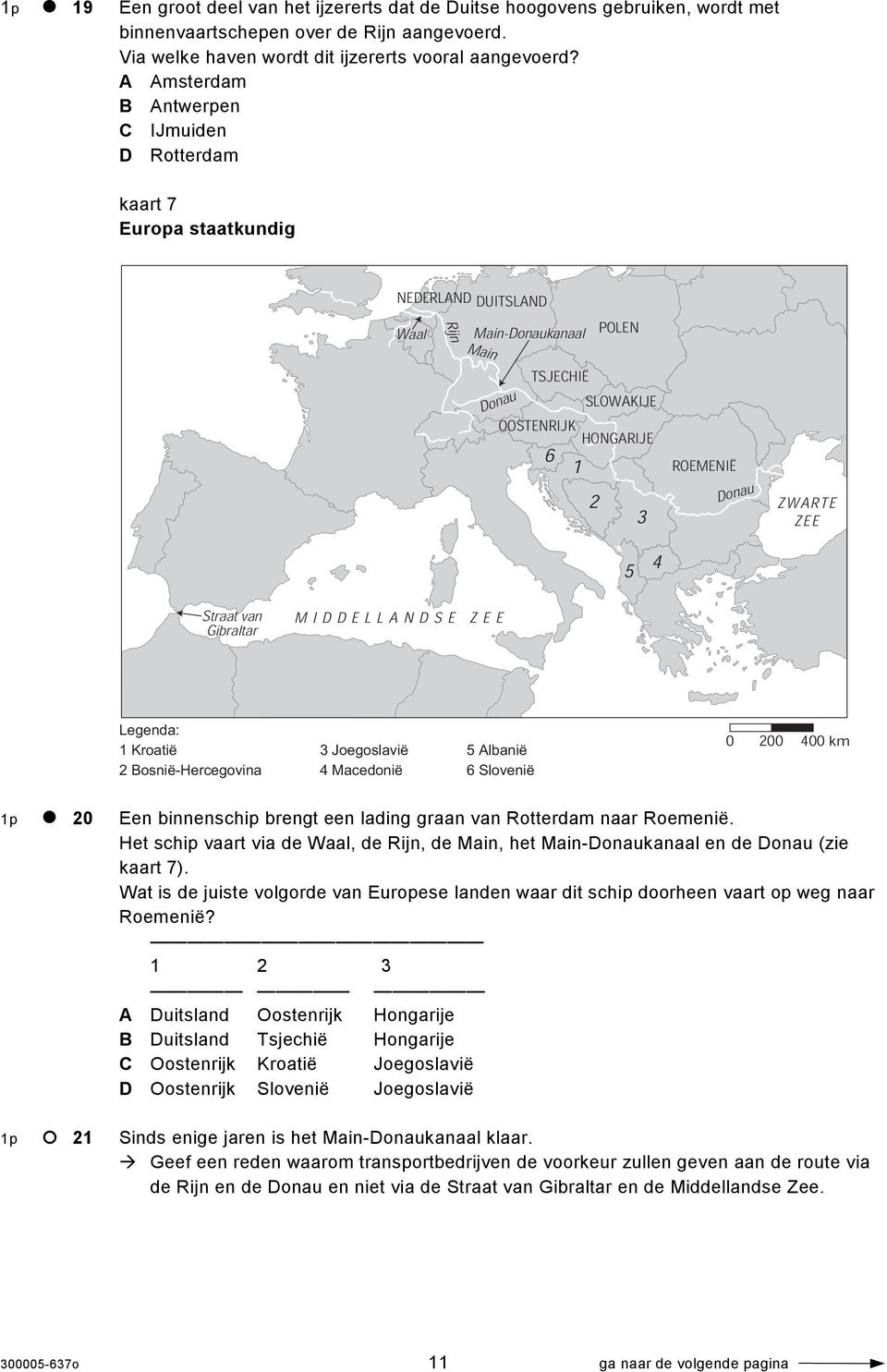 Donau ZWARTE ZEE 5 4 Straat van Gibraltar MIDDELLANDSE ZEE 1 Kroatië 2 Bosnië-Hercegovina 3 Joegoslavië 4 Macedonië 5 Albanië 6 Slovenië 0 200 400 km 1p 20 Een binnenschip brengt een lading graan van