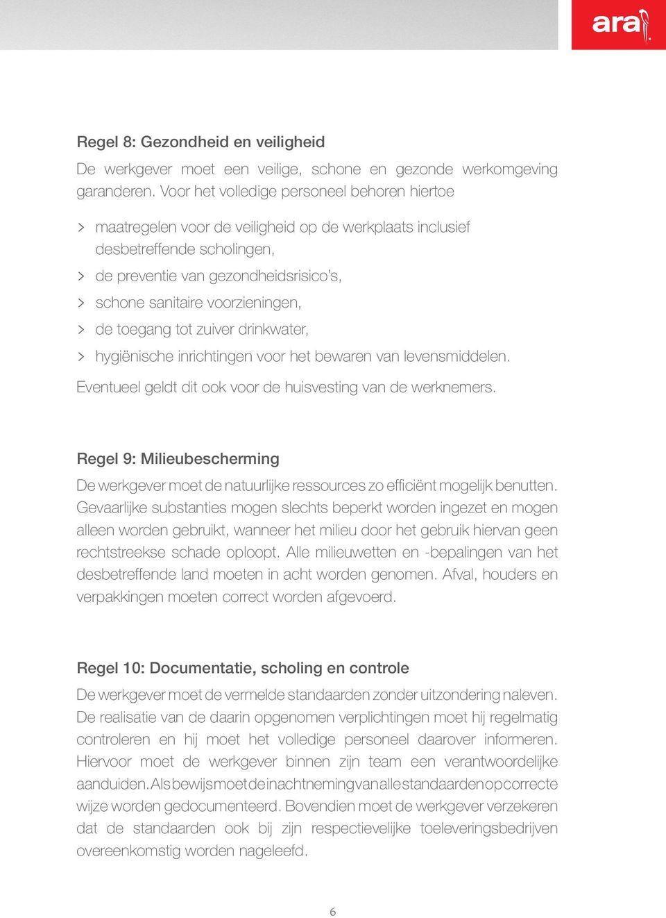 voorzieningen, > de toegang tot zuiver drinkwater, > hygiënische inrichtingen voor het bewaren van levensmiddelen. Eventueel geldt dit ook voor de huisvesting van de werknemers.