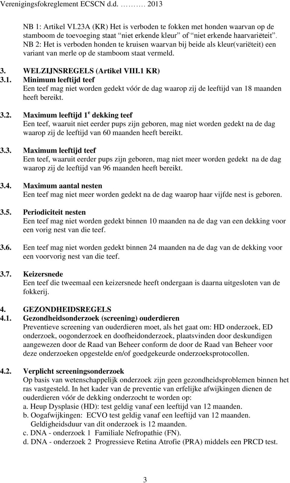 KR) 3.1. Minimum leeftijd teef Een teef mag niet worden gedekt vóór de dag waarop zij de leeftijd van 18 maanden heeft bereikt. 3.2.