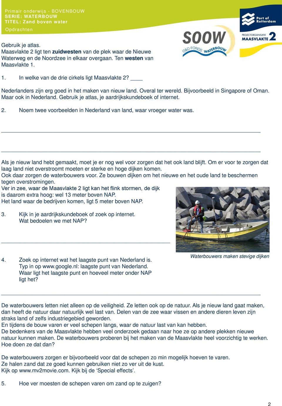 Noem twee voorbeelden in Nederland van land, waar vroeger water was. Als je nieuw land hebt gemaakt, moet je er nog wel voor zorgen dat het ook land blijft.