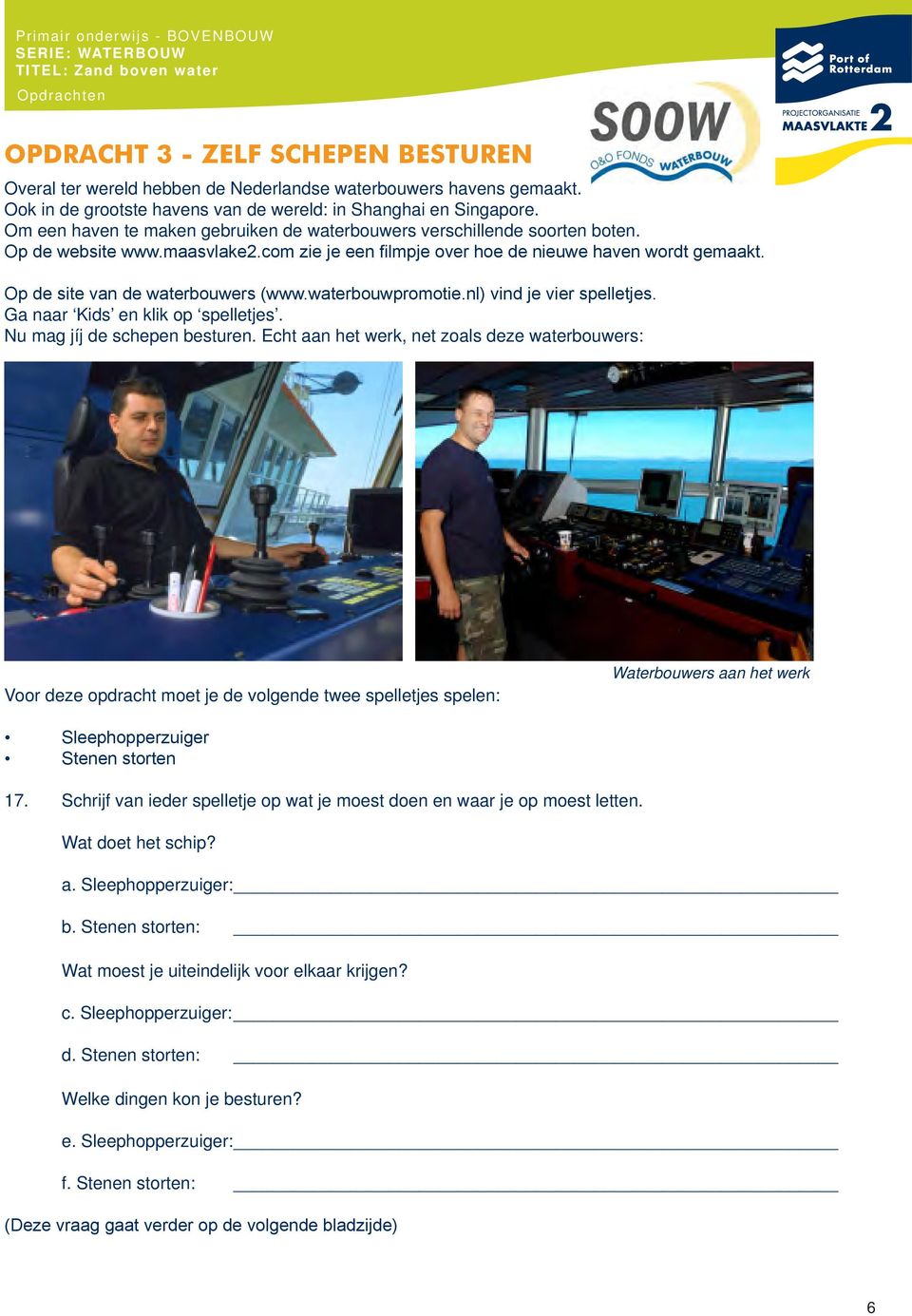 Op de site van de waterbouwers (www.waterbouwpromotie.nl) vind je vier spelletjes. Ga naar Kids en klik op spelletjes. Nu mag jíj de schepen besturen.