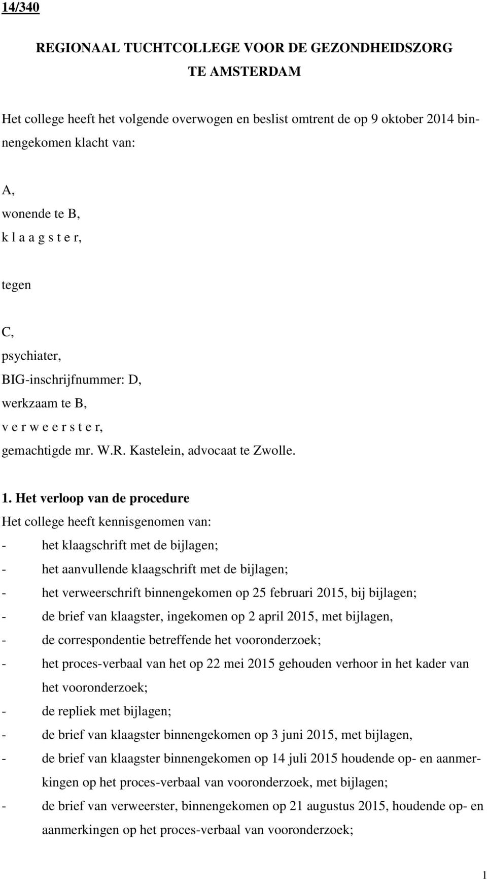 Het verloop van de procedure Het college heeft kennisgenomen van: - het klaagschrift met de bijlagen; - het aanvullende klaagschrift met de bijlagen; - het verweerschrift binnengekomen op 25 februari