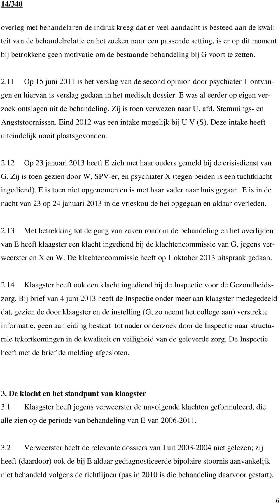 E was al eerder op eigen verzoek ontslagen uit de behandeling. Zij is toen verwezen naar U, afd. Stemmings- en Angststoornissen. Eind 2012 was een intake mogelijk bij U V (S).