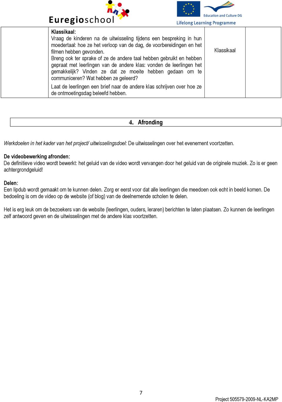 Vinden ze dat ze moeite hebben gedaan om te communiceren? Wat hebben ze geleerd? Laat de leerlingen een brief naar de andere klas schrijven over hoe ze de ontmoetingsdag beleefd hebben. Klassikaal 4.