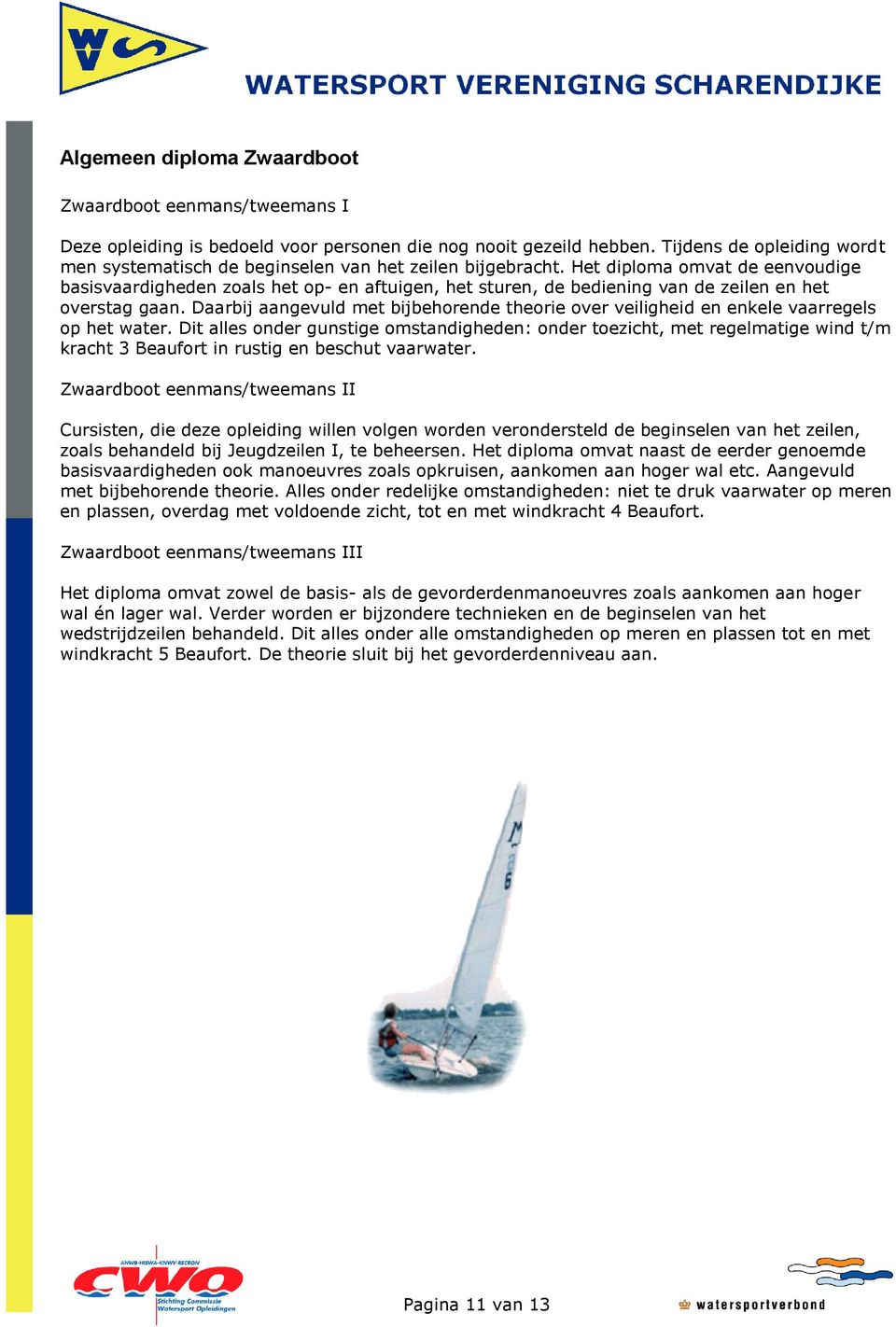 Het diploma omvat de eenvoudige basisvaardigheden zoals het op- en aftuigen, het sturen, de bediening van de zeilen en het overstag gaan.