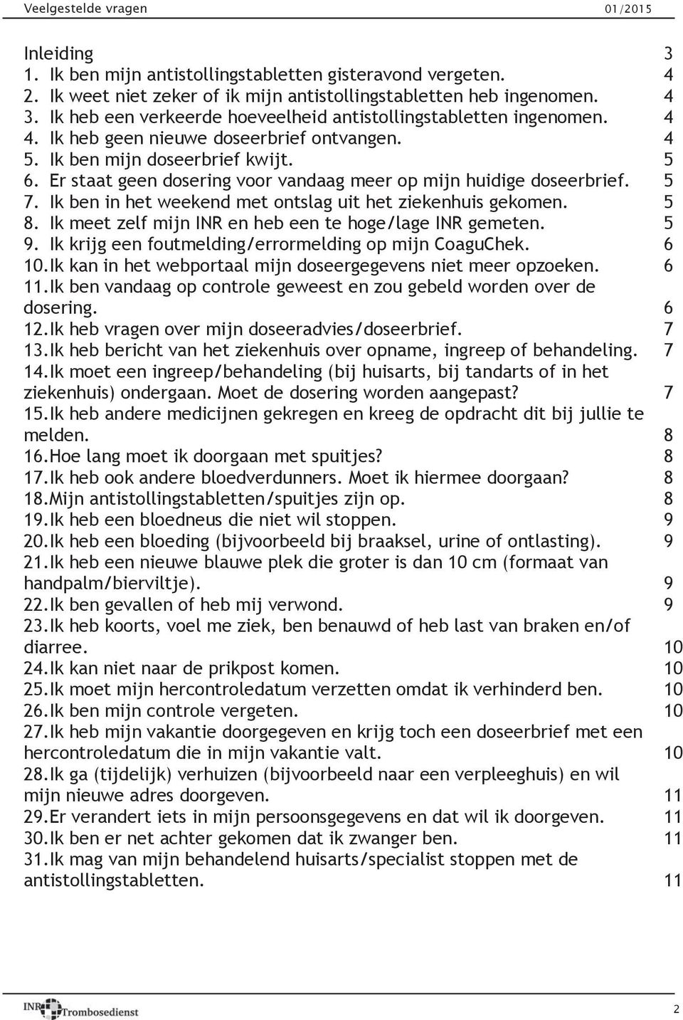 Er staat geen dosering voor vandaag meer op mijn huidige doseerbrief. 5 7. Ik ben in het weekend met ontslag uit het ziekenhuis gekomen. 5 8. Ik meet zelf mijn INR en heb een te hoge/lage INR gemeten.