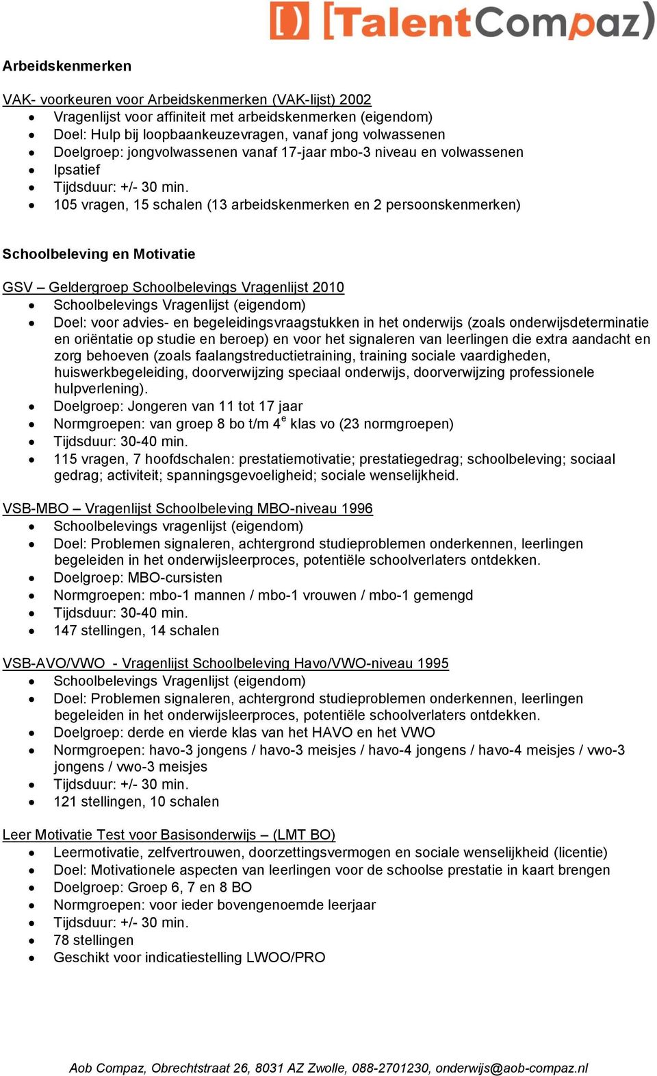 Schoolbelevings Vragenlijst 2010 Schoolbelevings Vragenlijst (eigendom) Doel: voor advies- en begeleidingsvraagstukken in het onderwijs (zoals onderwijsdeterminatie en oriëntatie op studie en beroep)