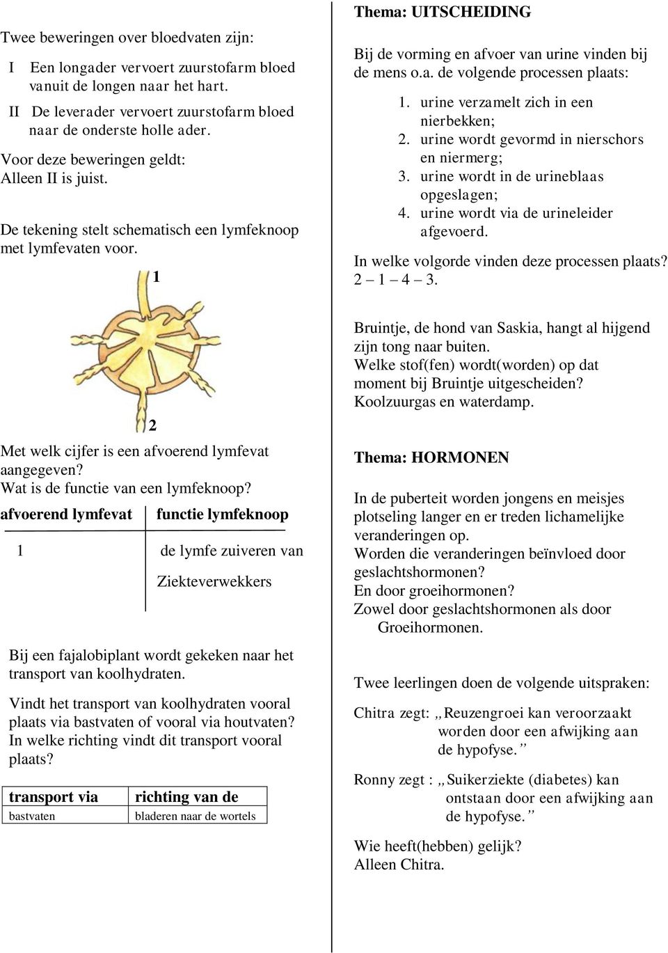 1 Bij de vorming en afvoer van urine vinden bij de mens o.a. de volgende processen plaats: 1. urine verzamelt zich in een nierbekken; 2. urine wordt gevormd in nierschors en niermerg; 3.