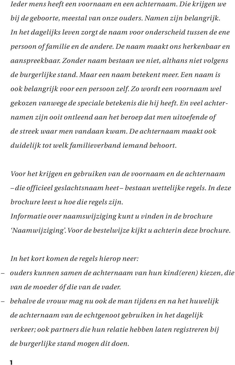 Zonder naam bestaan we niet, althans niet volgens de burgerlijke stand. Maar een naam betekent meer. Een naam is ook belangrijk voor een persoon zelf.