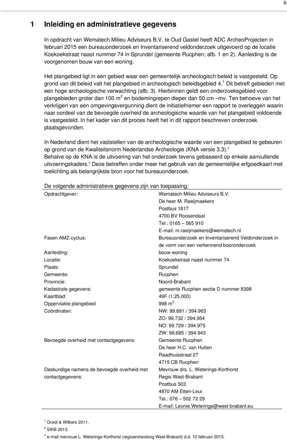 1 en 2). Aanleiding is de voorgenomen bouw van een woning. Het plangebied ligt in een gebied waar een gemeentelijk archeologisch beleid is vastgesteld.