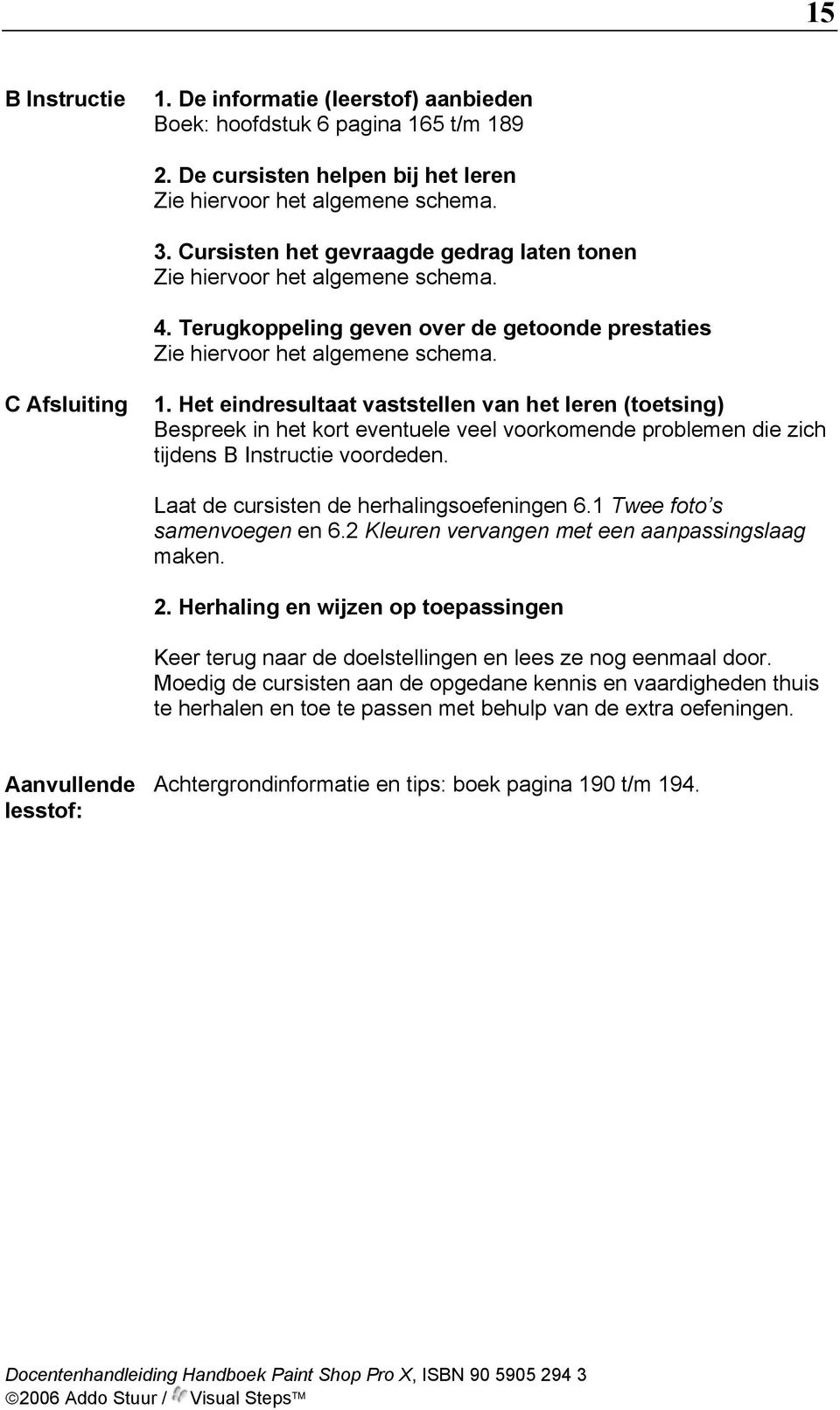 Het eindresultaat vaststellen van het leren (toetsing) Bespreek in het kort eventuele veel voorkomende problemen die zich tijdens B Instructie voordeden. Laat de cursisten de herhalingsoefeningen 6.