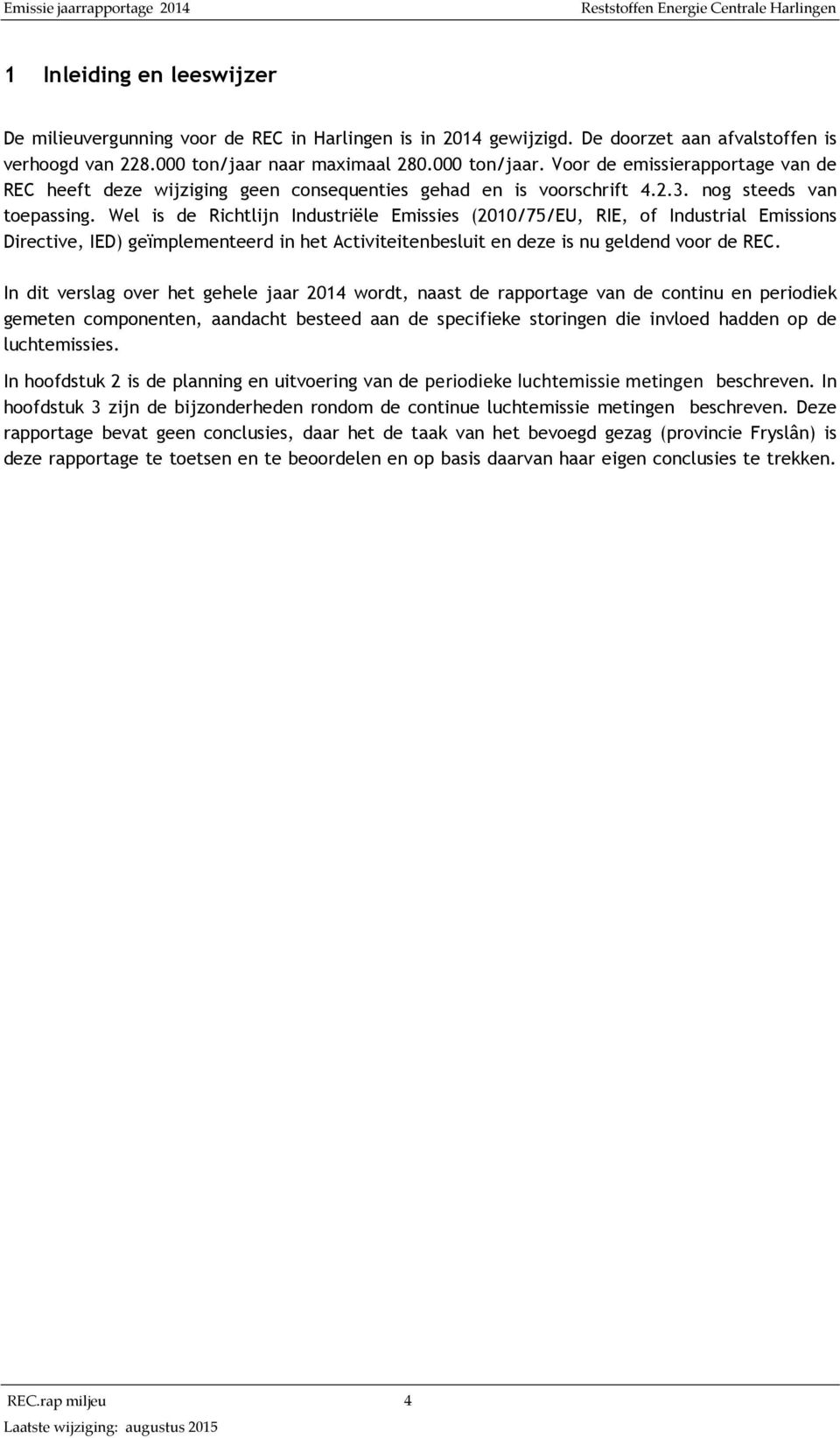 Wel is de Richtlijn Industriële Emissies (2010/75/EU, RIE, of Industrial Emissions Directive, IED) geïmplementeerd in het Activiteitenbesluit en deze is nu geldend voor de REC.