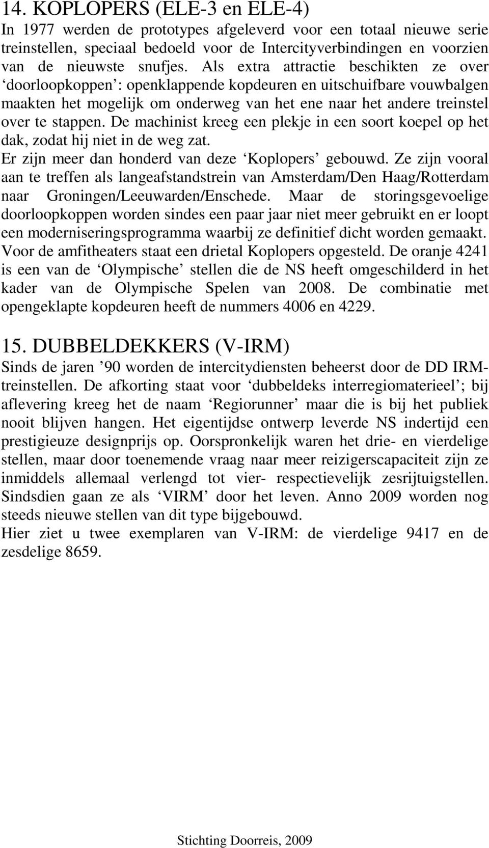 De machinist kreeg een plekje in een soort koepel op het dak, zodat hij niet in de weg zat. Er zijn meer dan honderd van deze Koplopers gebouwd.