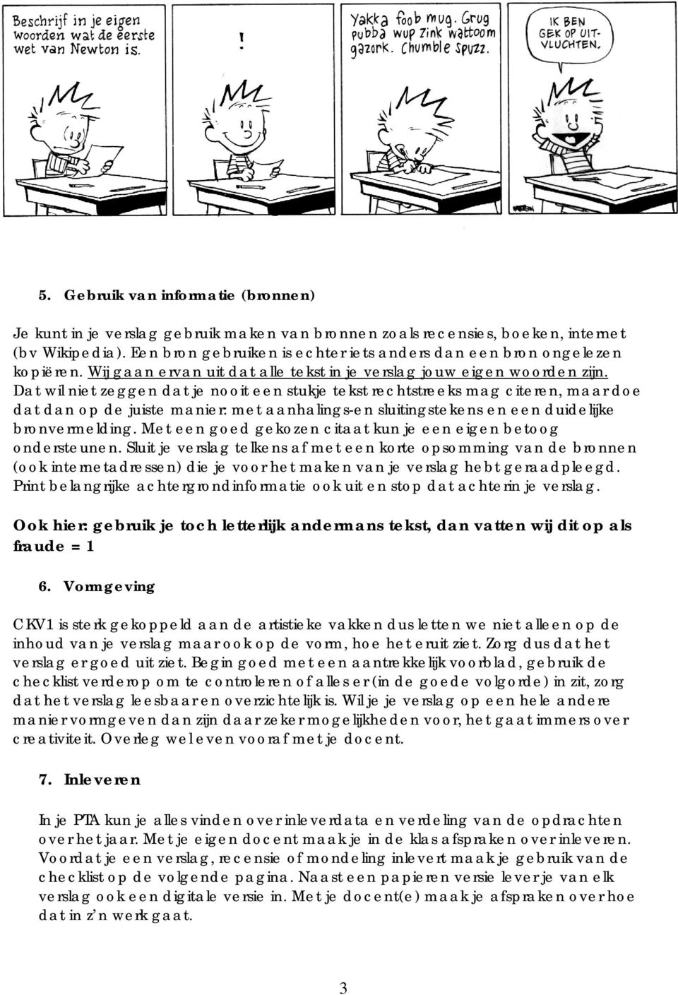 Dat wil niet zeggen dat je nooit een stukje tekst rechtstreeks mag citeren, maar doe dat dan op de juiste manier: met aanhalings-en sluitingstekens en een duidelijke bronvermelding.