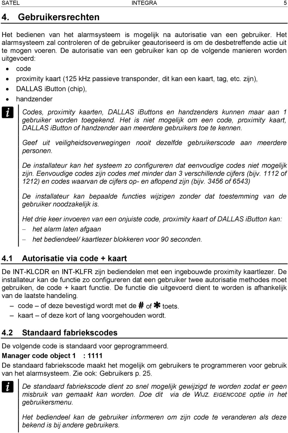 De autorisatie van een gebruiker kan op de volgende manieren worden uitgevoerd: code proximity kaart (125 khz passieve transponder, dit kan een kaart, tag, etc.