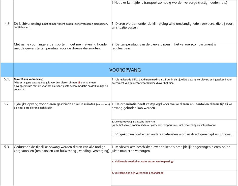 Met name voor langere transporten moet men rekening houden met de gewenste temperatuur voor de diverse diersoorten. 2. De temperatuur van de dierverblijven in het vervoerscompartiment is reguleerbaar.
