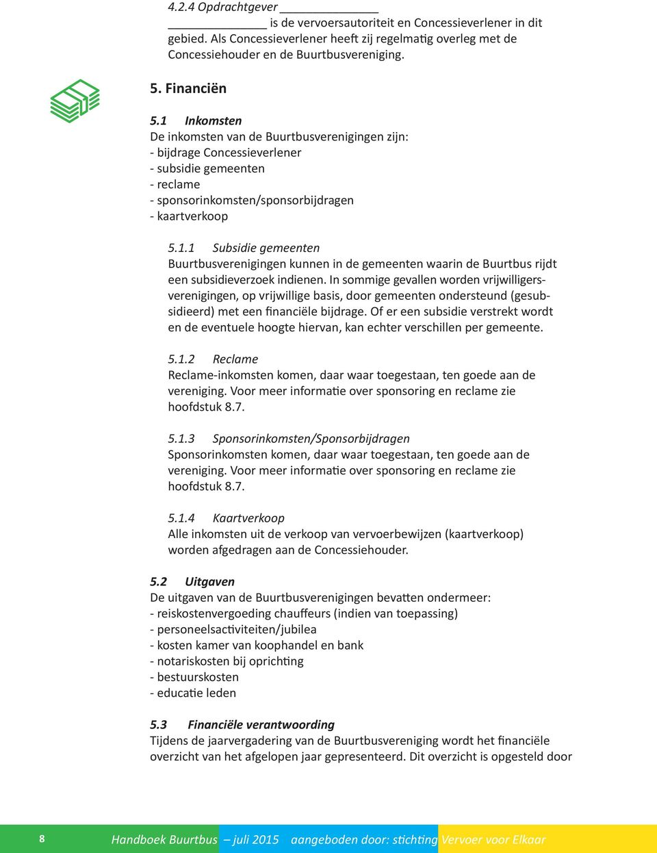 In sommige gevallen worden vrijwilligersverenigingen, op vrijwillige basis, door gemeenten ondersteund (gesubsidieerd) met een financiële bijdrage.