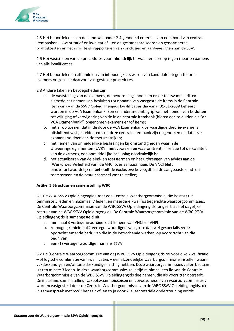 aanbevelingen aan de SSVV. 2.6 Het vaststellen van de procedures voor inhoudelijk bezwaar en beroep tegen theorie examens van alle kwalificaties. 2.7 Het beoordelen en afhandelen van inhoudelijk bezwaren van kandidaten tegen theorieexamens volgens de daarvoor vastgestelde procedures.