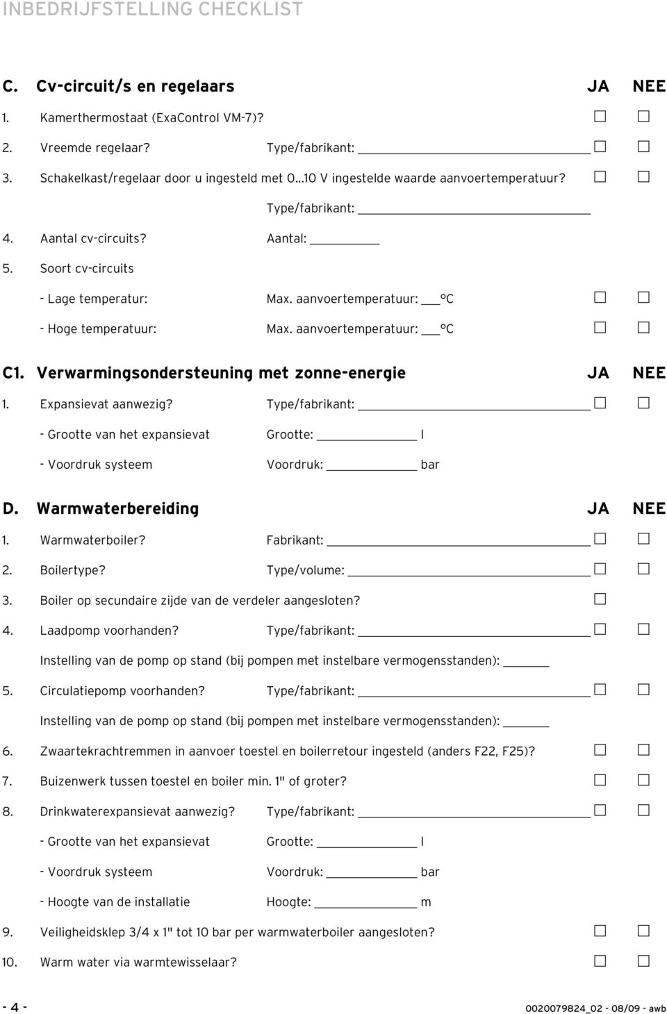 aanvoertemperatuur: C C1. Verwarmingsondersteuning met zonne-energie JA NEE 1. Expansievat aanwezig? Type/fabrikant: - Grootte van het expansievat Grootte: l - Voordruk systeem Voordruk: bar D.