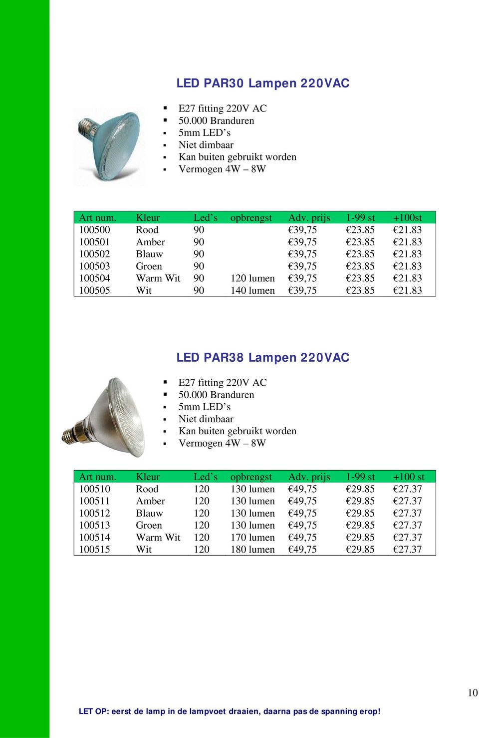 85 21.83 LED PAR38 Lampen 220VAC E27 fitting 220V AC 50.000 Branduren 5mm LED s Niet dimbaar Kan buiten gebruikt worden Vermogen 4W 8W Art num. Kleur Led s opbrengst Adv.