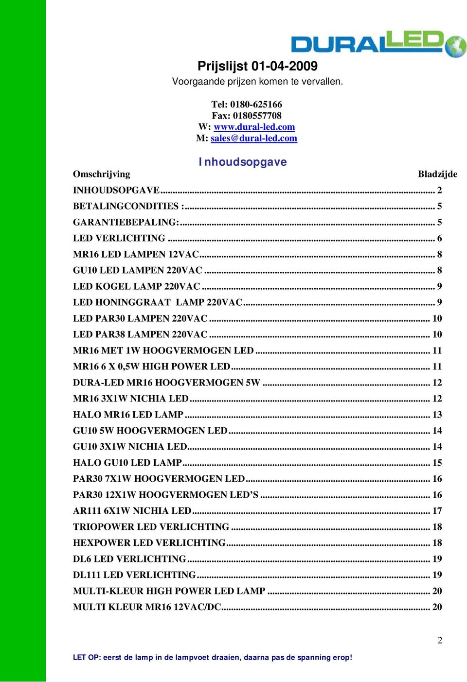 .. 9 LED PAR30 LAMPEN 220VAC... 10 LED PAR38 LAMPEN 220VAC... 10 MR16 MET 1W HOOGVERMOGEN LED... 11 MR16 6 X 0,5W HIGH POWER LED... 11 DURA-LED MR16 HOOGVERMOGEN 5W... 12 MR16 3X1W NICHIA LED.