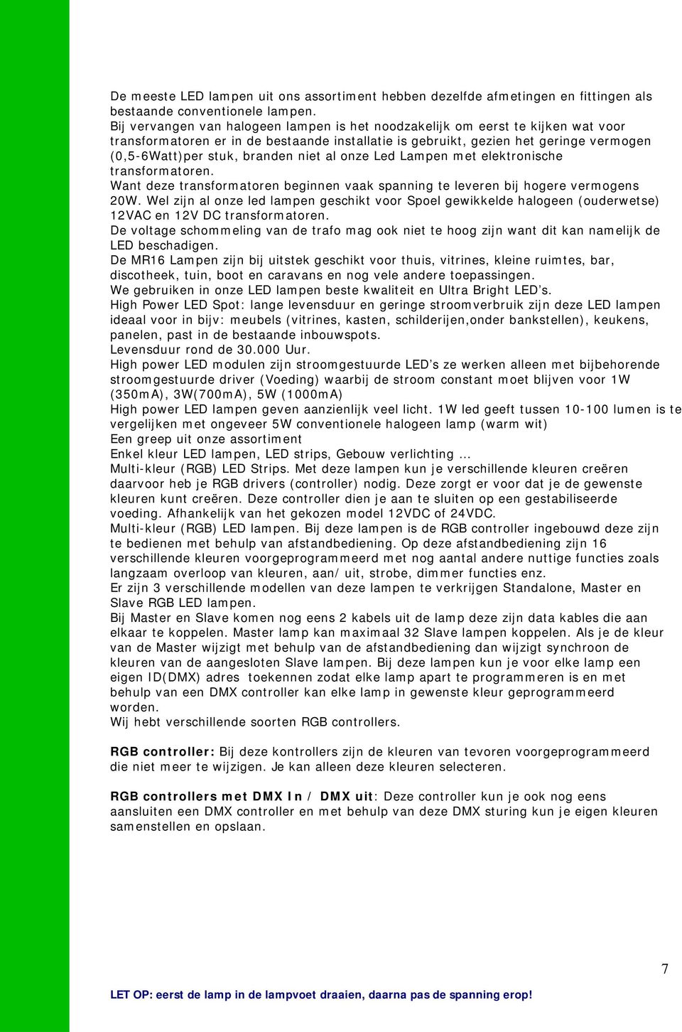 niet al onze Led Lampen met elektronische transformatoren. Want deze transformatoren beginnen vaak spanning te leveren bij hogere vermogens 20W.