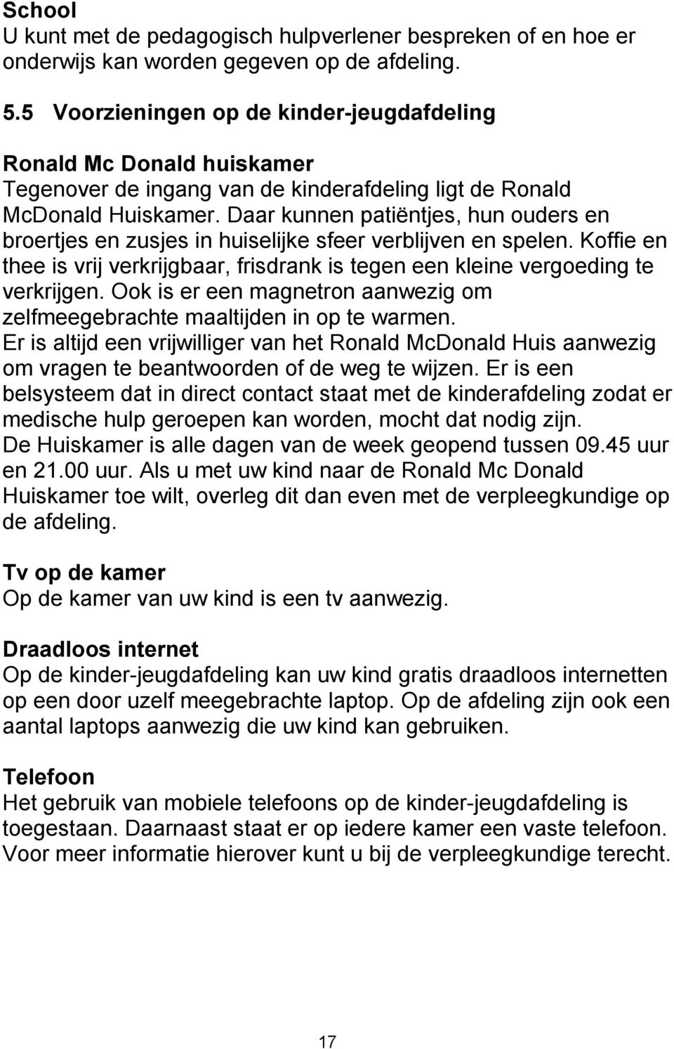 Daar kunnen patiëntjes, hun ouders en broertjes en zusjes in huiselijke sfeer verblijven en spelen. Koffie en thee is vrij verkrijgbaar, frisdrank is tegen een kleine vergoeding te verkrijgen.