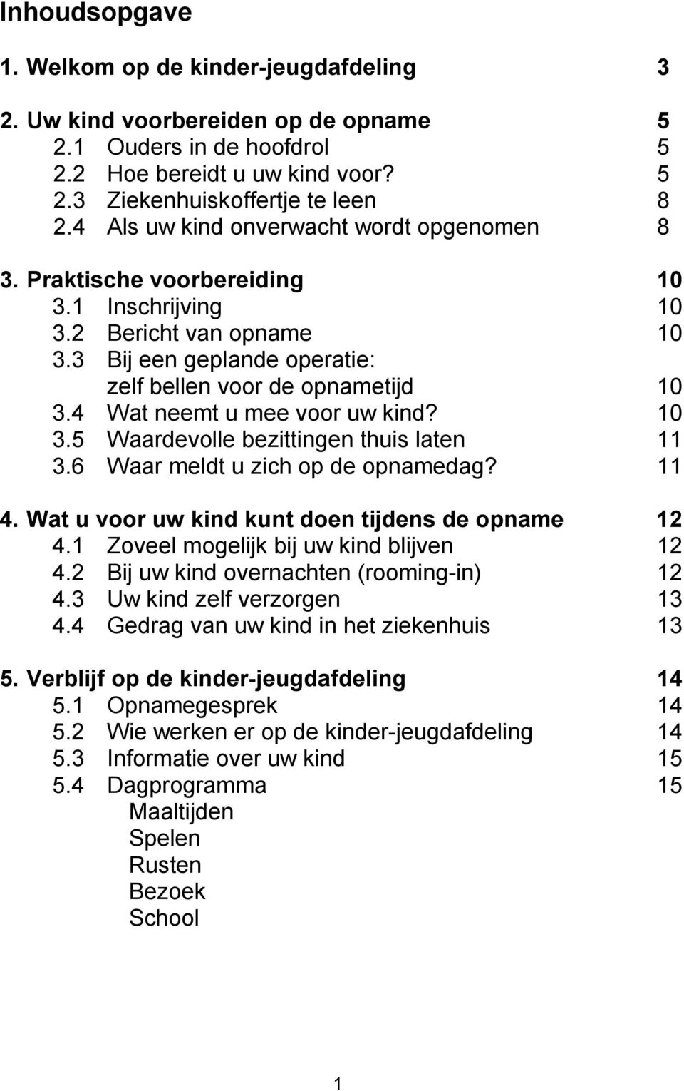 4 Wat neemt u mee voor uw kind? 10 3.5 Waardevolle bezittingen thuis laten 11 3.6 Waar meldt u zich op de opnamedag? 11 4. Wat u voor uw kind kunt doen tijdens de opname 12 4.