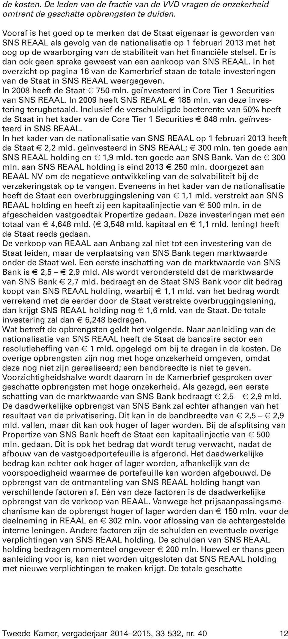 stelsel. Er is dan ook geen sprake geweest van een aankoop van SNS REAAL. In het overzicht op pagina 16 van de Kamerbrief staan de totale investeringen van de Staat in SNS REAAL weergegeven.