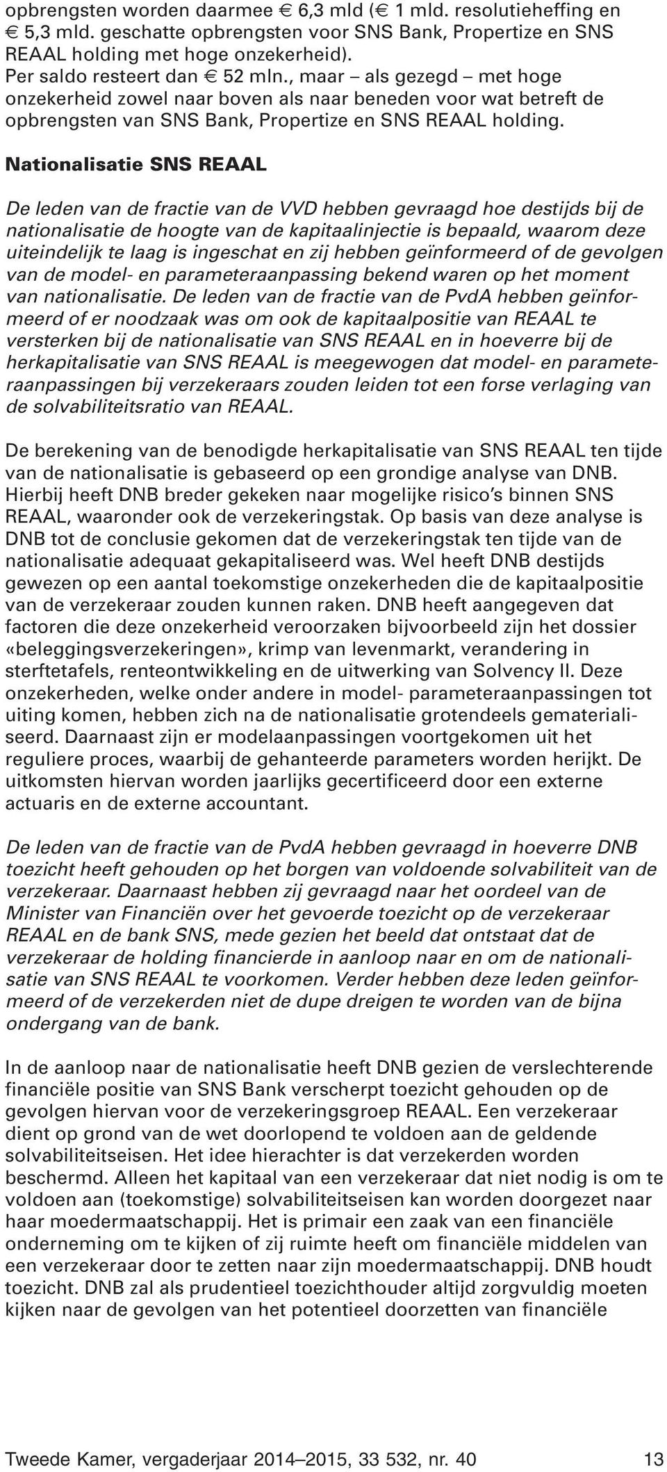 Nationalisatie SNS REAAL De leden van de fractie van de VVD hebben gevraagd hoe destijds bij de nationalisatie de hoogte van de kapitaalinjectie is bepaald, waarom deze uiteindelijk te laag is