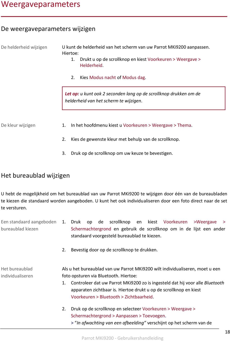 Let op: u kunt ook 2 seconden lang op de scrollknop drukken om de helderheid van het scherm te wijzigen. De kleur wijzigen 1. In het hoofdmenu kiest u Voorkeuren > Weergave > Thema. 2. Kies de gewenste kleur met behulp van de scrollknop.