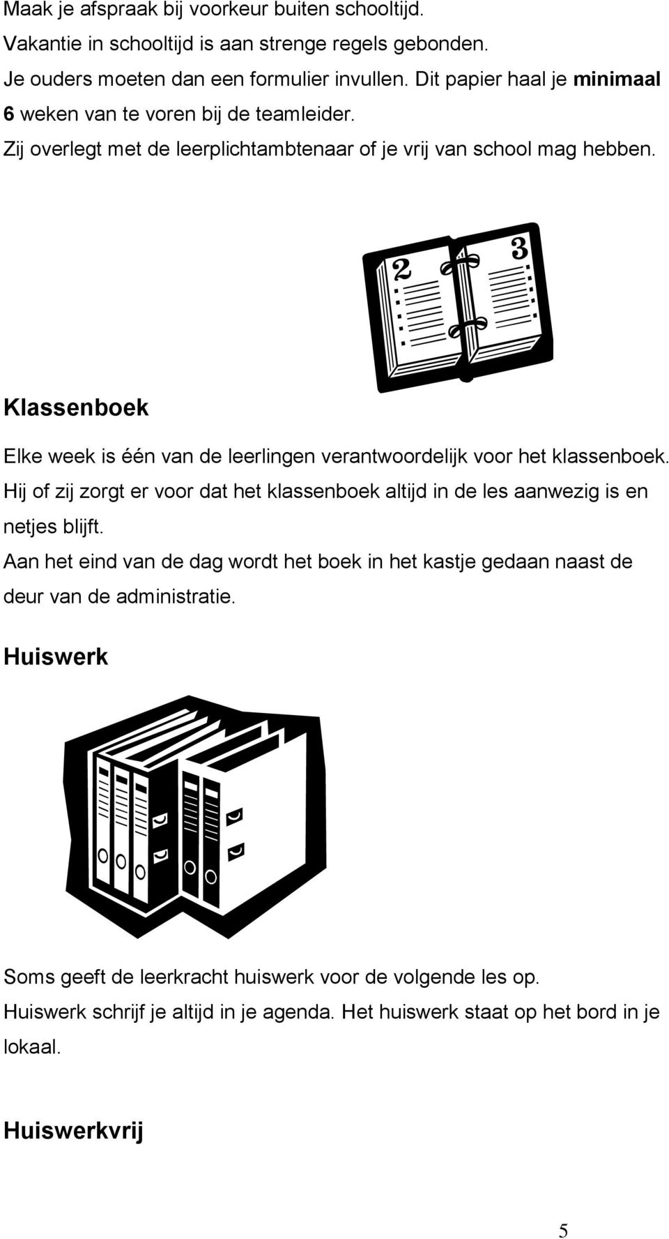 Klassenboek Elke week is één van de leerlingen verantwoordelijk voor het klassenboek. Hij of zij zorgt er voor dat het klassenboek altijd in de les aanwezig is en netjes blijft.