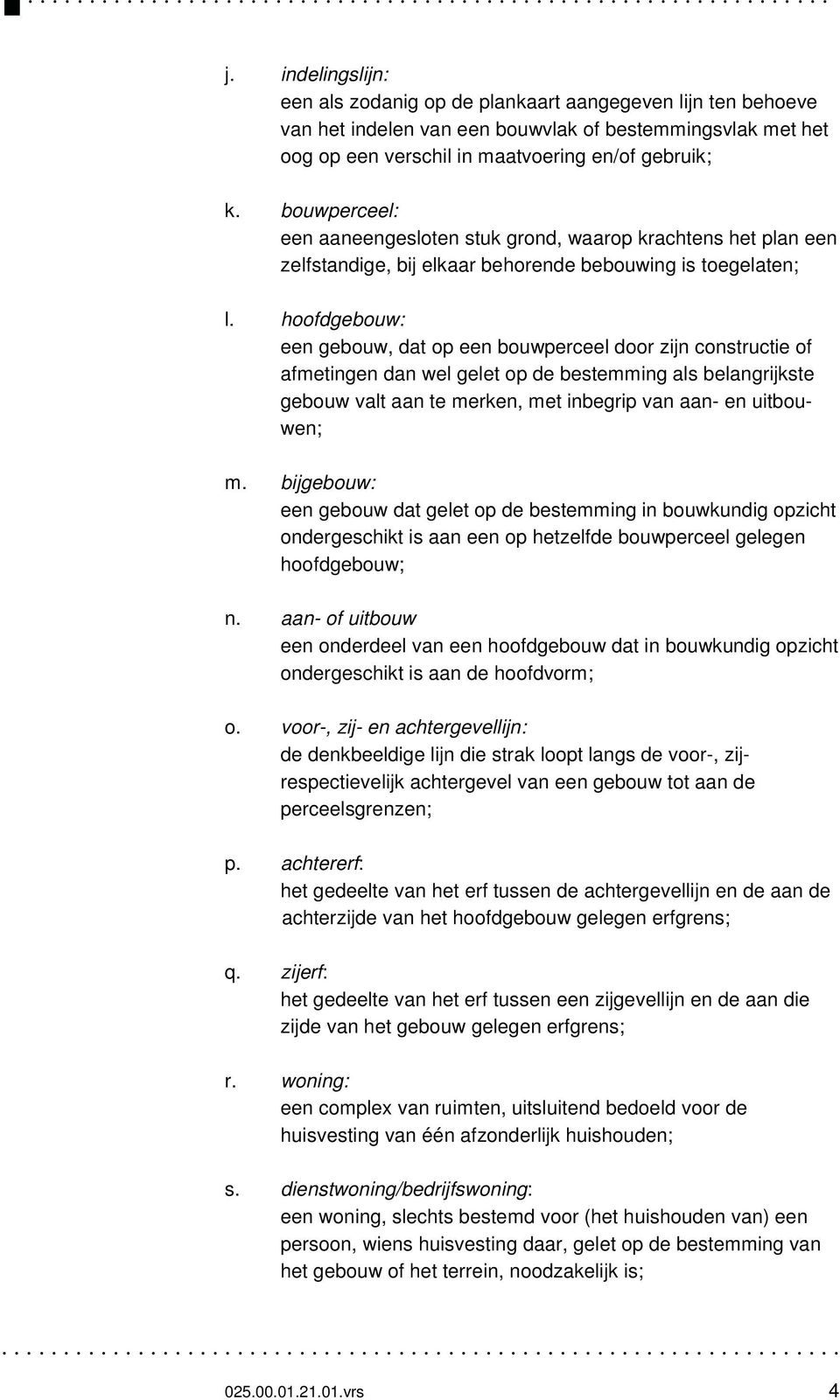 hoofdgebouw: een gebouw, dat op een bouwperceel door zijn constructie of afmetingen dan wel gelet op de bestemming als belangrijkste gebouw valt aan te merken, met inbegrip van aan- en uitbouwen; m.